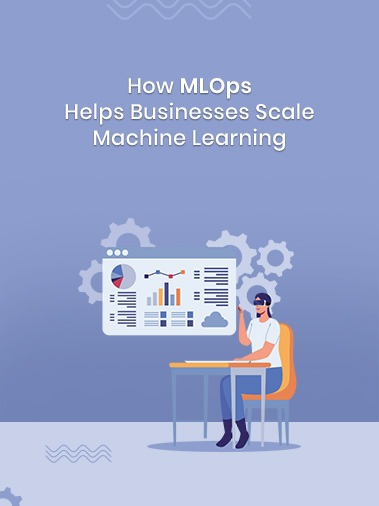 How MLOps Helps Businesses Scale Machine Learning