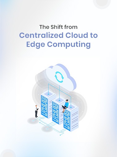 The Shift from Centralized Cloud to Edge Computing